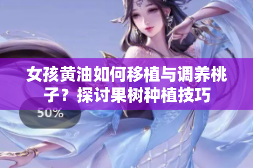 女孩黃油如何移植與調養(yǎng)桃子？探討果樹種植技巧