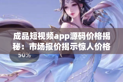 成品短視頻app源碼價格揭秘：市場報價揭示驚人價格！