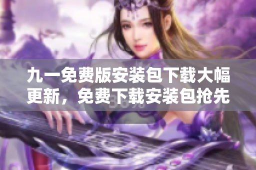 九一免費版安裝包下載大幅更新，免費下載安裝包搶先試玩