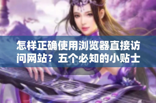 怎樣正確使用瀏覽器直接訪問網(wǎng)站？五個必知的小貼士