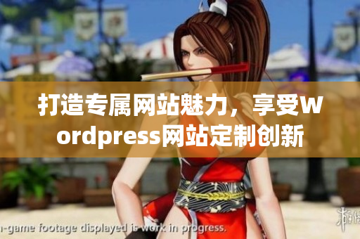 打造專屬網(wǎng)站魅力，享受Wordpress網(wǎng)站定制創(chuàng)新