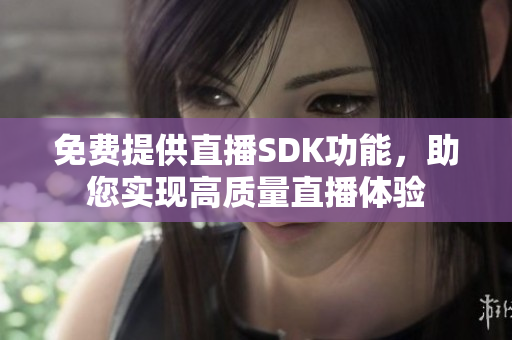 免費(fèi)提供直播SDK功能，助您實(shí)現(xiàn)高質(zhì)量直播體驗(yàn)