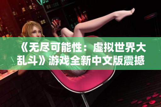 《無盡可能性：虛擬世界大亂斗》游戲全新中文版震撼上線，暢享自由自在的游戲世界！