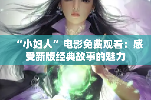 “小婦人”電影免費(fèi)觀看：感受新版經(jīng)典故事的魅力