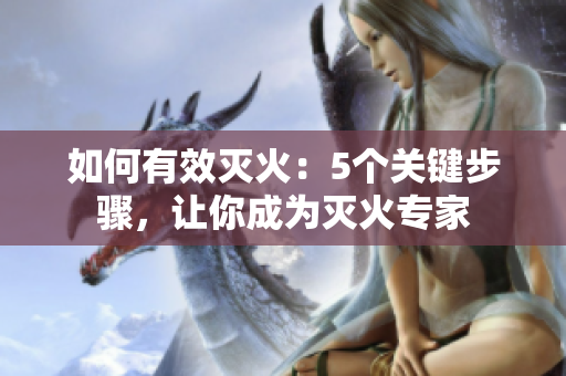 如何有效滅火：5個關鍵步驟，讓你成為滅火專家
