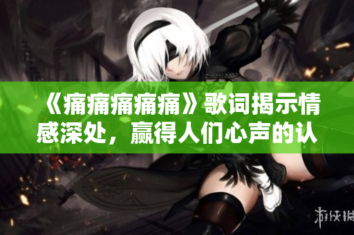 《痛痛痛痛痛》歌詞揭示情感深處，贏得人們心聲的認同