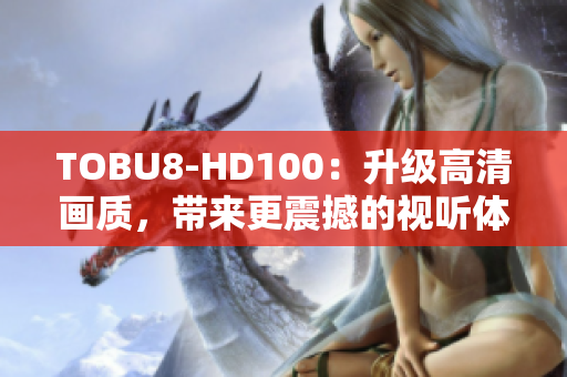 TOBU8-HD100：升級高清畫質(zhì)，帶來更震撼的視聽體驗(yàn)