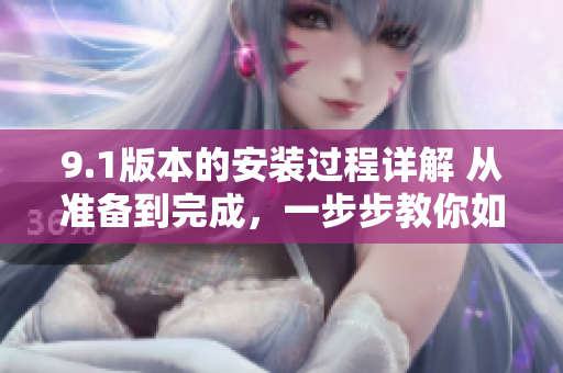 9.1版本的安裝過(guò)程詳解 從準(zhǔn)備到完成，一步步教你如何進(jìn)行安裝