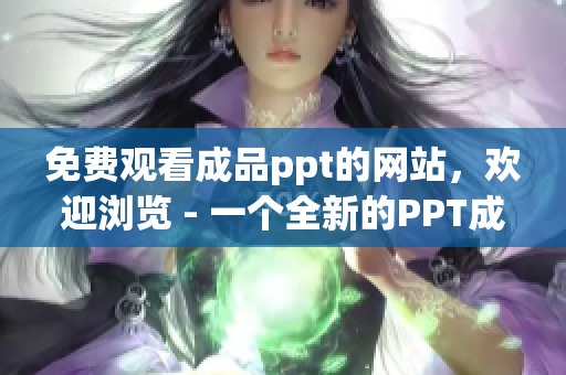 免費(fèi)觀看成品ppt的網(wǎng)站，歡迎瀏覽 - 一個(gè)全新的PPT成品網(wǎng)站免費(fèi)展示平臺(tái)