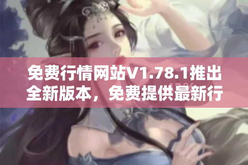 免費行情網(wǎng)站V1.78.1推出全新版本，免費提供最新行情數(shù)據(jù)