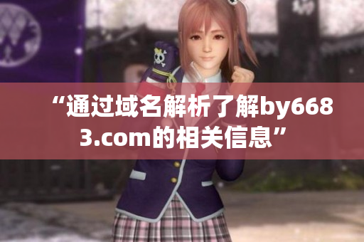 “通過域名解析了解by6683.com的相關(guān)信息”