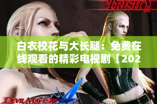 白衣?；ㄅc大長腿：免費在線觀看的精彩電視劇【2021最新版】
