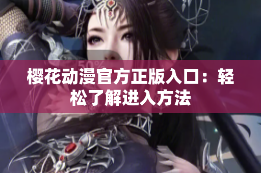 櫻花動(dòng)漫官方正版入口：輕松了解進(jìn)入方法