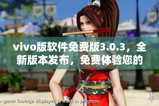 vivo版軟件免費(fèi)版3.0.3，全新版本發(fā)布，免費(fèi)體驗(yàn)?zāi)闹悄苁謾C(jī)。