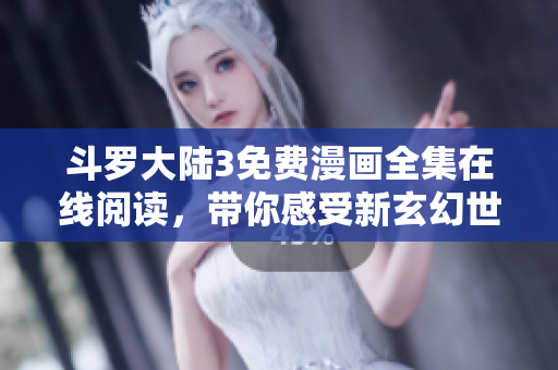 斗羅大陸3免費漫畫全集在線閱讀，帶你感受新玄幻世界