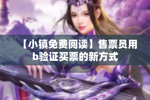 【小鎮(zhèn)免費閱讀】售票員用b驗證買票的新方式