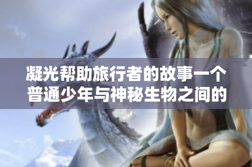 凝光幫助旅行者的故事一個(gè)普通少年與神秘生物之間的奇幻冒險(xiǎn)