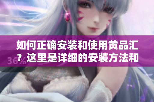 如何正確安裝和使用黃品匯？這里是詳細(xì)的安裝方法和操作指南