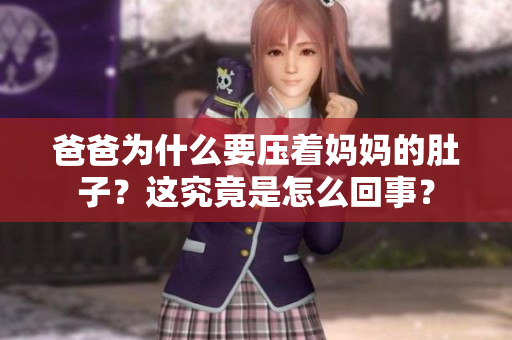 爸爸為什么要壓著媽媽的肚子？這究竟是怎么回事？