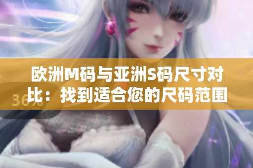 歐洲M碼與亞洲S碼尺寸對比：找到適合您的尺碼范圍