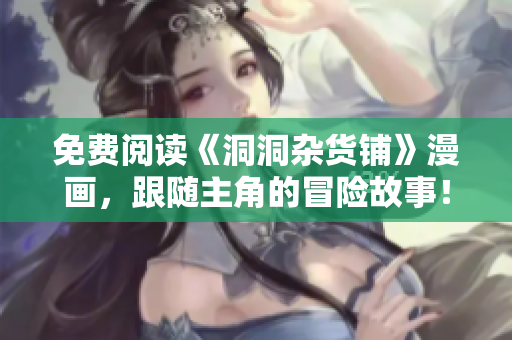 免費(fèi)閱讀《洞洞雜貨鋪》漫畫，跟隨主角的冒險(xiǎn)故事！