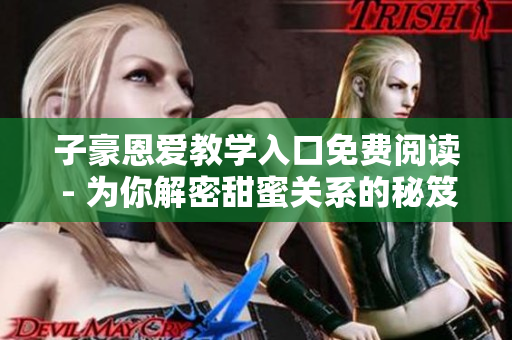 子豪恩愛教學(xué)入口免費(fèi)閱讀 - 為你解密甜蜜關(guān)系的秘笈