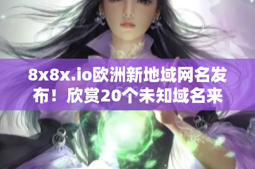 8x8x.io歐洲新地域網(wǎng)名發(fā)布！欣賞20個未知域名來源