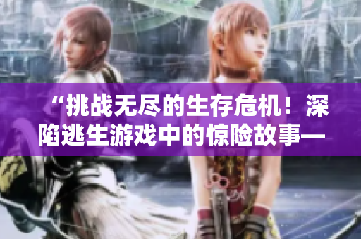 “挑戰(zhàn)無盡的生存危機！深陷逃生游戲中的驚險故事——桃子燈的逃生冒險”