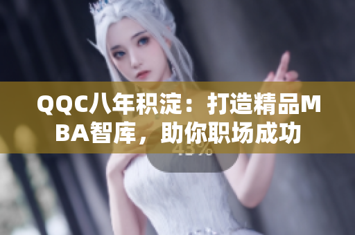 QQC八年積淀：打造精品MBA智庫(kù)，助你職場(chǎng)成功
