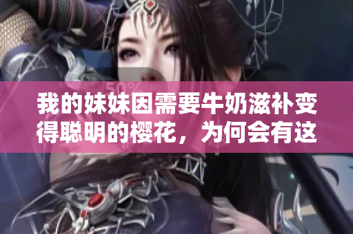 我的妹妹因需要牛奶滋補(bǔ)變得聰明的櫻花，為何會(huì)有這樣的說(shuō)法？