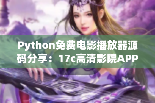 Python免費(fèi)電影播放器源碼分享：17c高清影院APP涵蓋最新熱門影片