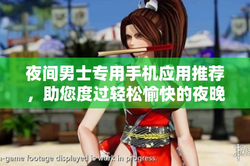 夜間男士專(zhuān)用手機(jī)應(yīng)用推薦，助您度過(guò)輕松愉快的夜晚