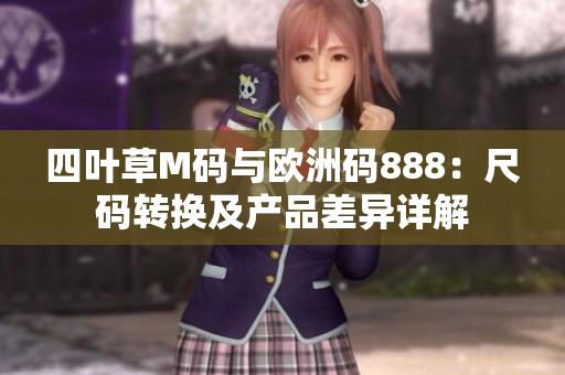 四葉草M碼與歐洲碼888：尺碼轉換及產(chǎn)品差異詳解