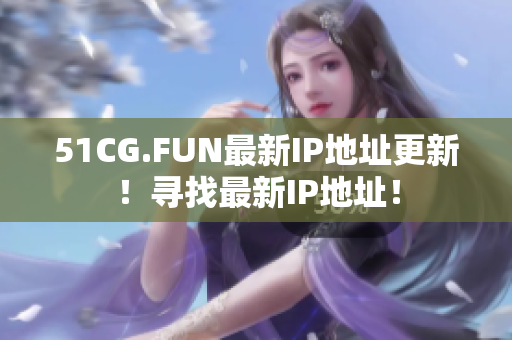 51CG.FUN最新IP地址更新！尋找最新IP地址！