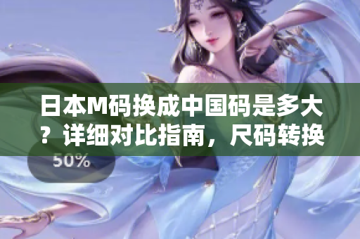 日本M碼換成中國碼是多大？詳細對比指南，尺碼轉換表，尺寸換算表格助你選購合身尺碼