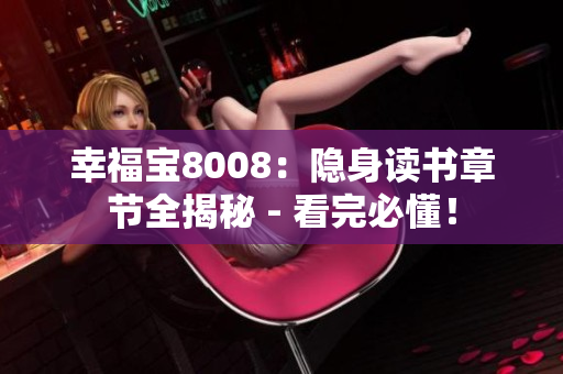 幸福寶8008：隱身讀書(shū)章節(jié)全揭秘 - 看完必懂！