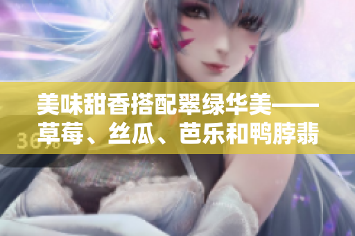 美味甜香搭配翠綠華美——草莓、絲瓜、芭樂和鴨脖翡翠手鐲