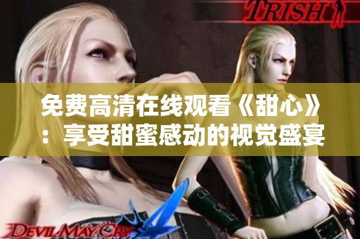 免費(fèi)高清在線(xiàn)觀看《甜心》：享受甜蜜感動(dòng)的視覺(jué)盛宴