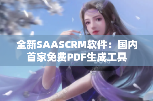 全新SAASCRM軟件：國(guó)內(nèi)首家免費(fèi)PDF生成工具
