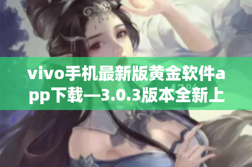 vivo手機(jī)最新版黃金軟件app下載—3.0.3版本全新上線(xiàn)