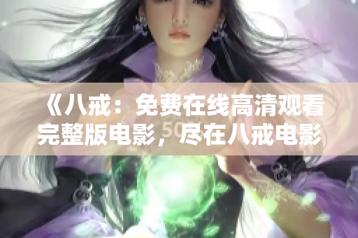 《八戒：免費(fèi)在線高清觀看完整版電影，盡在八戒電影平臺》