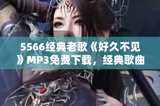 5566經(jīng)典老歌《好久不見》MP3免費下載，經(jīng)典歌曲回味留戀