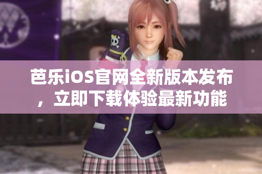 芭樂iOS官網(wǎng)全新版本發(fā)布，立即下載體驗(yàn)最新功能