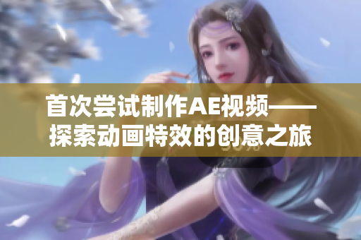 首次嘗試制作AE視頻——探索動畫特效的創(chuàng)意之旅
