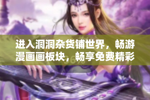 進(jìn)入洞洞雜貨鋪世界，暢游漫畫(huà)畫(huà)板塊，暢享免費(fèi)精彩漫畫(huà)內(nèi)容