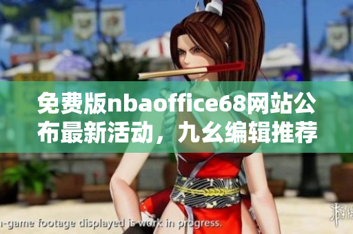 免費(fèi)版nbaoffice68網(wǎng)站公布最新活動(dòng)，九幺編輯推薦必看！