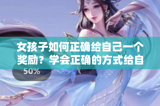 女孩子如何正確給自己一個獎勵？學會正確的方式給自己獎勵
