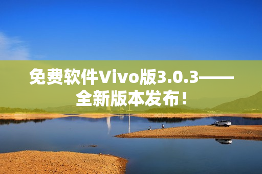 免費軟件Vivo版3.0.3——全新版本發(fā)布！