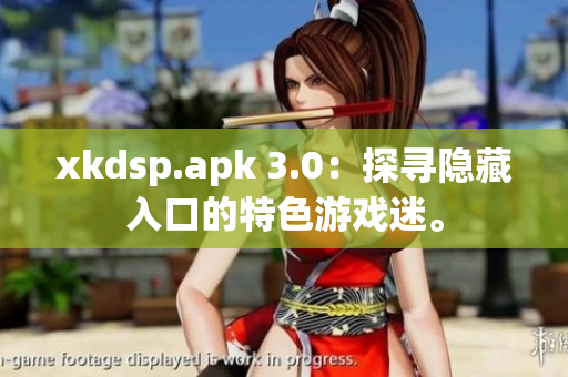 xkdsp.apk 3.0：探尋隱藏入口的特色游戲迷。
