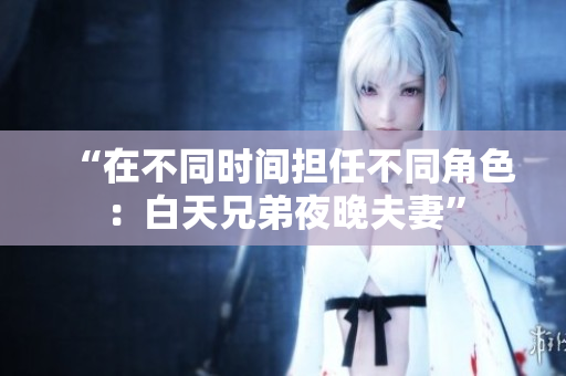 “在不同時(shí)間擔(dān)任不同角色：白天兄弟夜晚夫妻”
